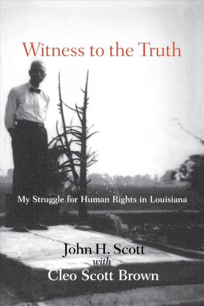 Witness to the truth : my struggle for human rights in Louisiana / John H. Scott with Cleo Scott Brown.