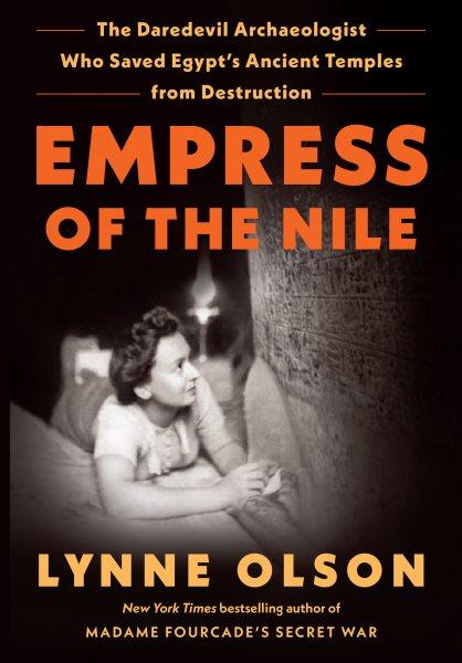 Empress of the Nile : the daredevil archaeologist who saved Egypt's ancient temples from destruction / Lynne Olson.
