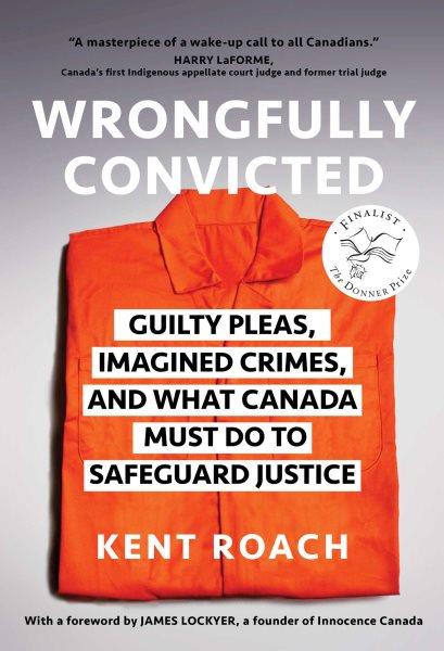 Wrongfully convicted : guilty pleas, imagined crimes, and what Canada must do to safeguard justice / Kent Roach.