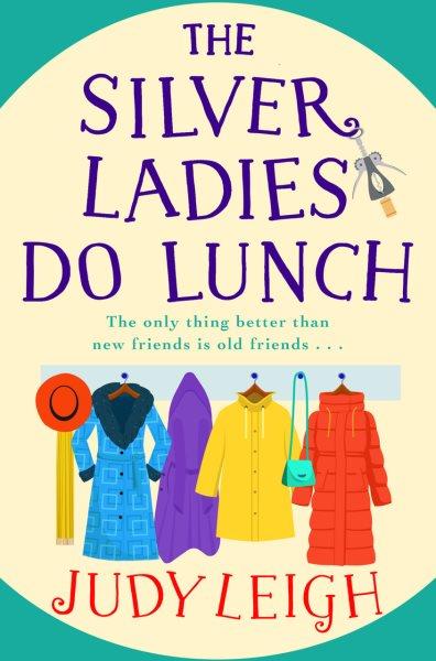 The Silver Ladies Do Lunch : A BRAND NEW feel-good novel from Judy Leigh, author of The Golden Oldies' Book Club, for summer 2023 [electronic resource] / Judy Leigh.