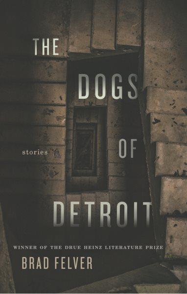 The dogs of Detroit : stories / Brad Felver.