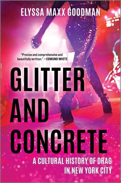 Glitter and concrete : a cultural history of drag in New York City / Elyssa Maxx Goodman.