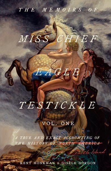 The memoirs of Miss Chief Eagle Testickle : a true and exact accounting of the history of Turtle Island = ᐅᑭᐢᑭᓯᐏᓇ ᐅᑭᒫᐏᐢᑵᐤ ᑭᐦᐁᐤ ᒥᑎᓱᐘᐩ Vol. one/ Kent Monkman & Gisèle Gordon.