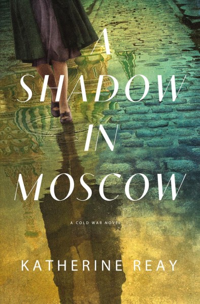 A shadow in Moscow : a Cold War novel / Katherine Reay.