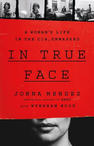In true face : a woman's life in the CIA, unmasked / Jonna Mendez ; with Wyndham Wood.