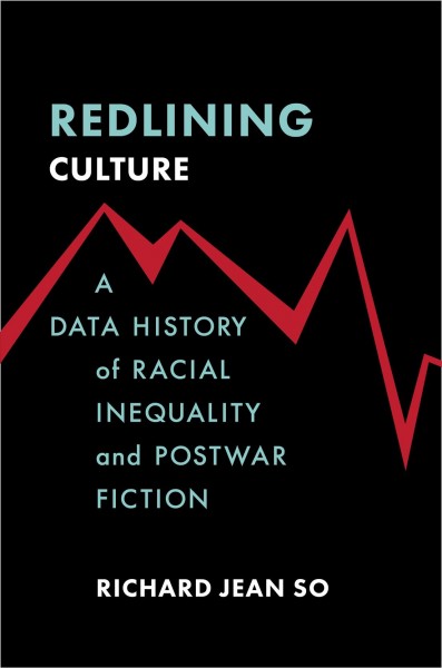 Redlining culture : a data history of racial inequality and postwar fiction / Richard Jean So.