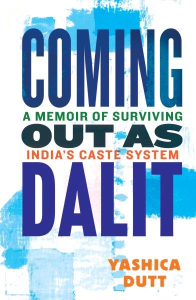 Coming out as Dalit : a memoir of surviving India's caste system / Yashica Dutt.