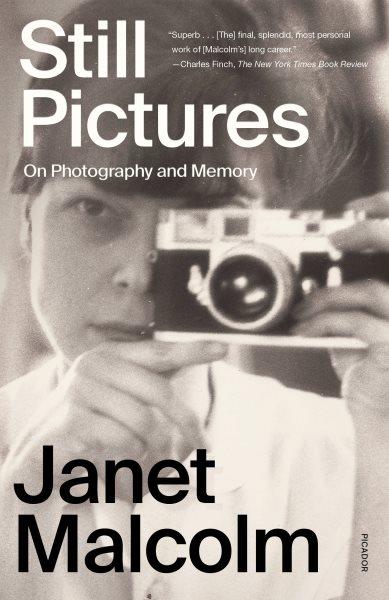 Still pictures : on photography and memory / Janet Malcolm, with an introduction by Ian Frazier, and an afterword by Anne Malcolm.