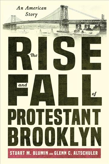 The rise and fall of Protestant Brooklyn an American story Stuart M. Blumin and Glenn C. Altschuler