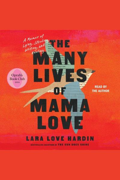 The many lives of Mama Love : a memoir of lying, stealing, writing, and healing / Lara Love Hardin.