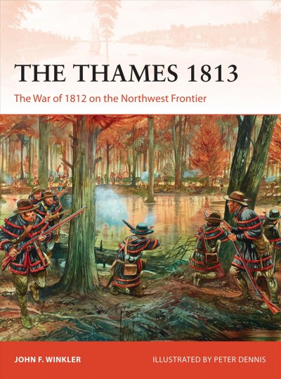 The Thames 1813 : the War of 1812 on the Northwest Frontier / John F Winkler, Peter Dennis.