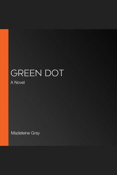 Green dot : a novel / Madeleine Gray.