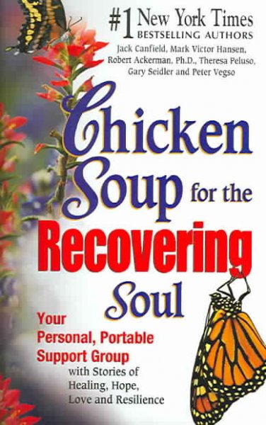 Chicken soup for the recovering soul : your personal, portable support group with stories of healing, hope, love, and resilience / Jack Canfield ... [et al.].