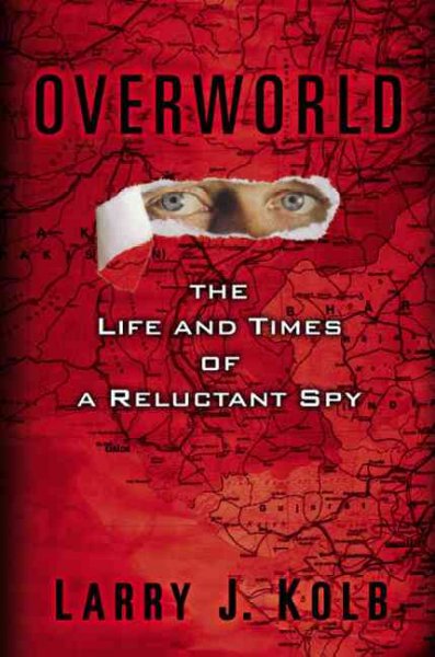 Overworld : the life and times of a reluctant spy / Larry J. Kolb.