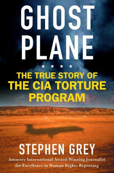Ghost plane : the true story of the CIA torture program / Stephen Grey.