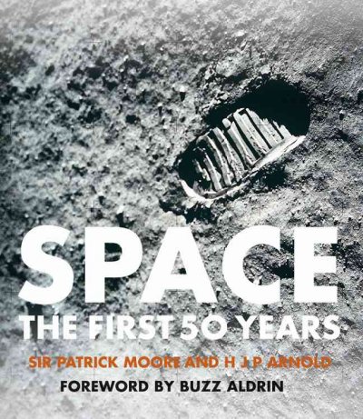 Space : the first 50 years / Patrick Moore and H J P Arnold ; foreword by Buzz Aldrin.